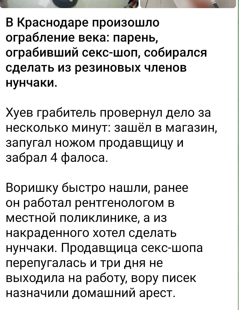 в М о В Краснодаре произошло ограбление века парень ограбивший секс шоп собирался сделать из резиновых членов нунчаки Хуев грабитель провернул дело за несколько минут зашёл в магазин запугал ножом продавщицу и забрал 4 фалоса Воришку быстро нашли ранее он работал рентгенологом в местной поликлинике а из накраденного хотел сделать нунчаки Продавщица