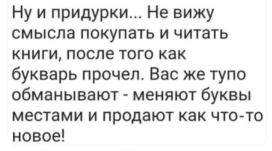 Ну и придурки Не вижу смысла покупать и читать книги после того как букварь прочел Вас же тупо обманывают меняют буквы местами и продают как что то новое