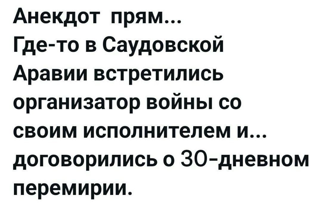 Анекдот прям... Где-то в Саудовской Аравии встретились организатор войны со своим исполнителем и... договорились о 30-дневном перемирии.