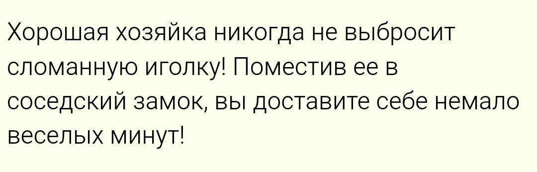 Хорошая хозяйка никогда не выбросит сломанную иголку! Поместив ее в соседский замок, вы доставите себе немало веселых минут!