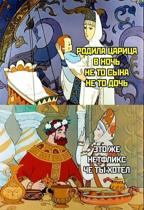 РОДИЛА ЦАРИЦА В НОЧЬ НЕ ТО СЫНА НЕ ТО ДОЧЬ
ЭТО ЖЕ НЕТФЛИКС ЧЕ ТЫ ХОТЕЛ