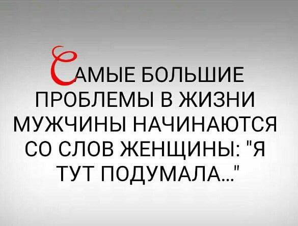 САМЫЕ БОЛЬШИЕ ПРОБЛЕМЫ В ЖИЗНИ МУЖЧИНЫ НАЧИНАЮТСЯ СО СЛОВ ЖЕНЩИНЫ: 