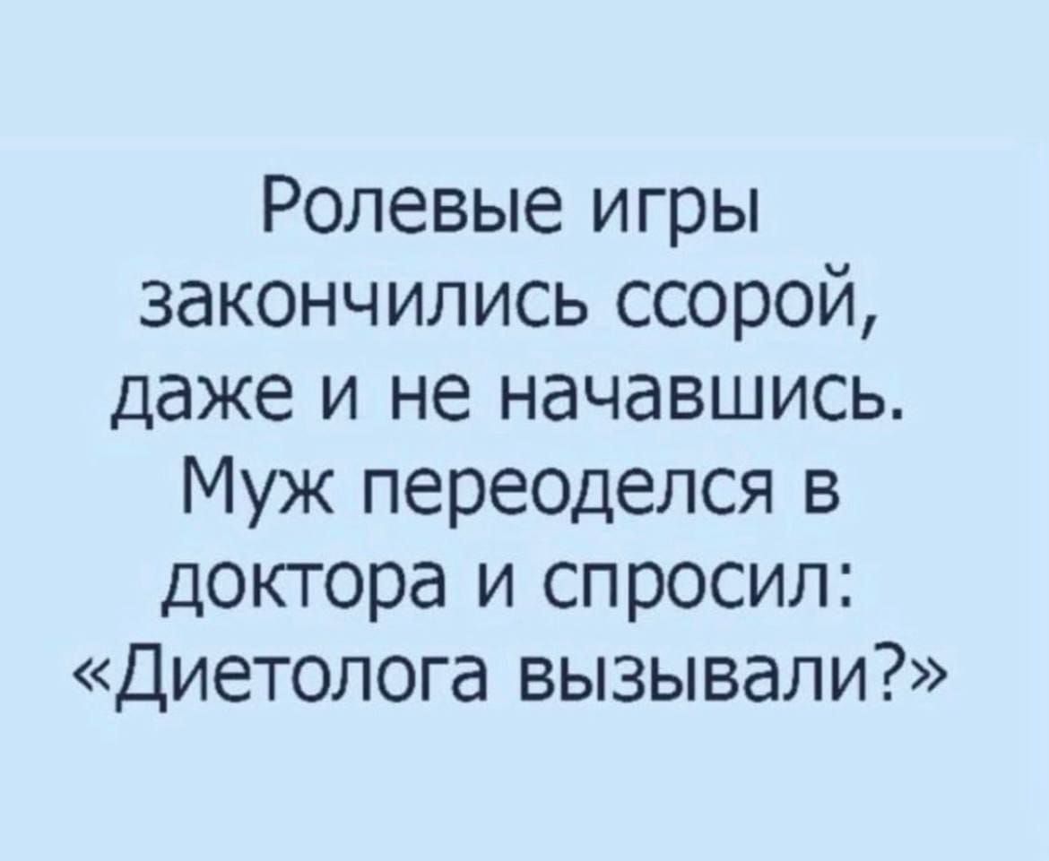Ролевые игры закончились ссорой, даже и не начавшись. Муж переоделся в доктора и спросил: «Диетолога вызывали?»