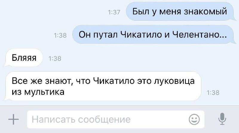 Был у меня знакомый
Он путал Чикатило и Челентано...
Бляяяя
Все же знают, что Чикатило это луковица из мультика