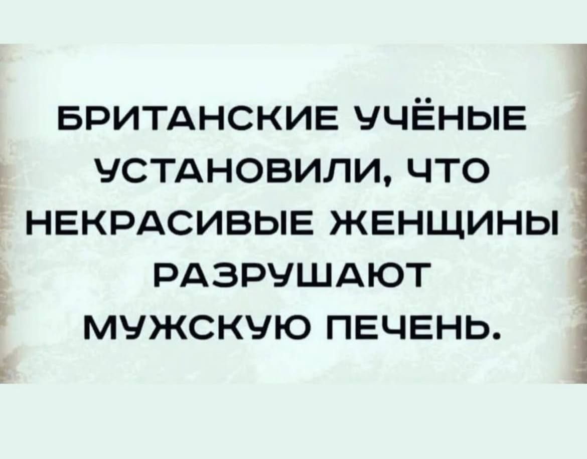 БРИТАНСКИЕ УЧЁНЫЕ УСТАНОВИЛИ, ЧТО НЕКРАСИВЫЕ ЖЕНЩИНЫ РАЗРУШАЮТ МУЖСКУЮ ПЕЧЕНЬ.