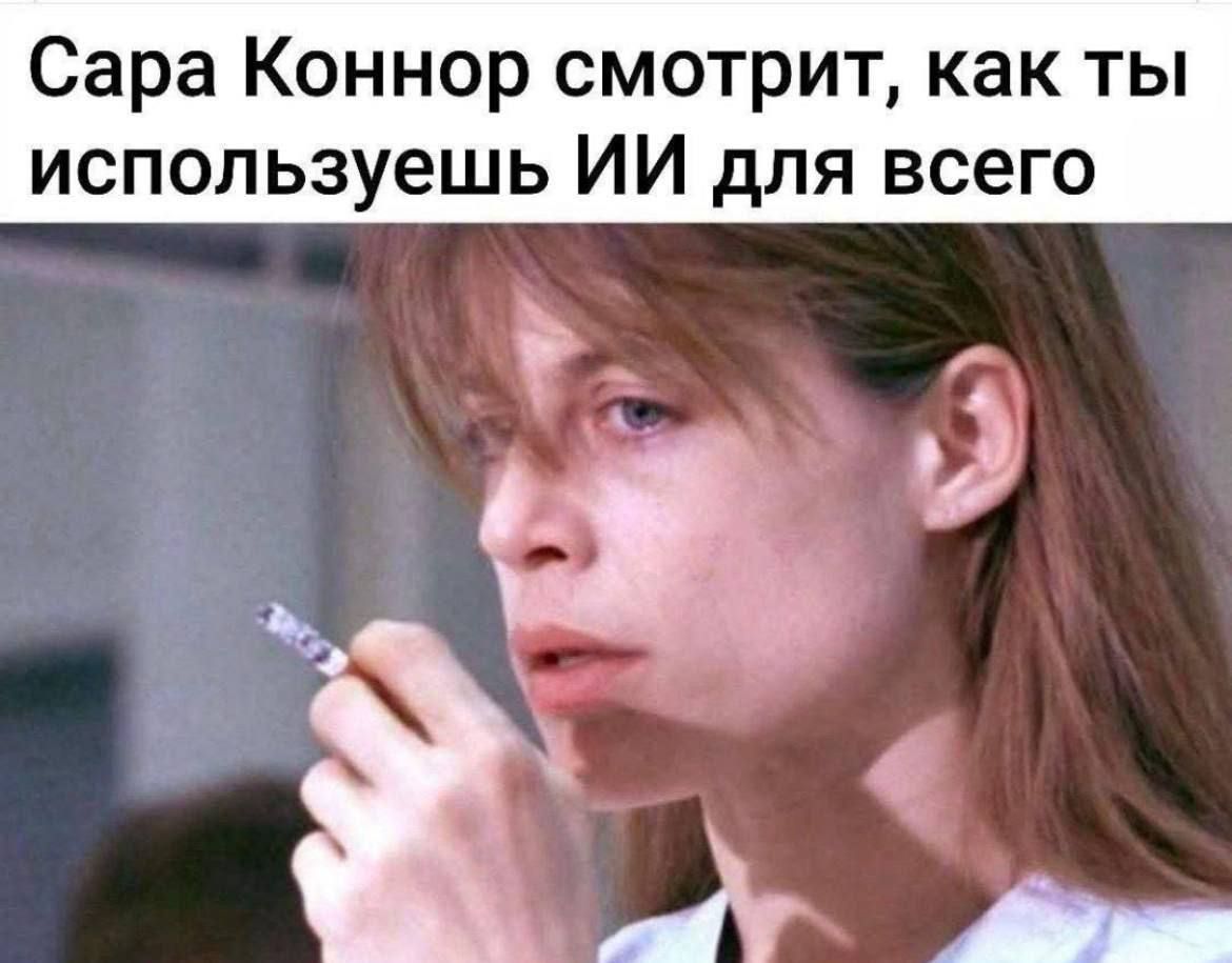 Сара Коннор смотрит, как ты используешь ИИ для всего