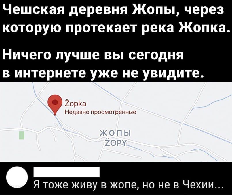 Чешская деревня Жопы, через которую протекает река Жопка. Ничего лучше вы сегодня в интернете уже не увидите. Я тоже живу в жопе, но не в Чехии...