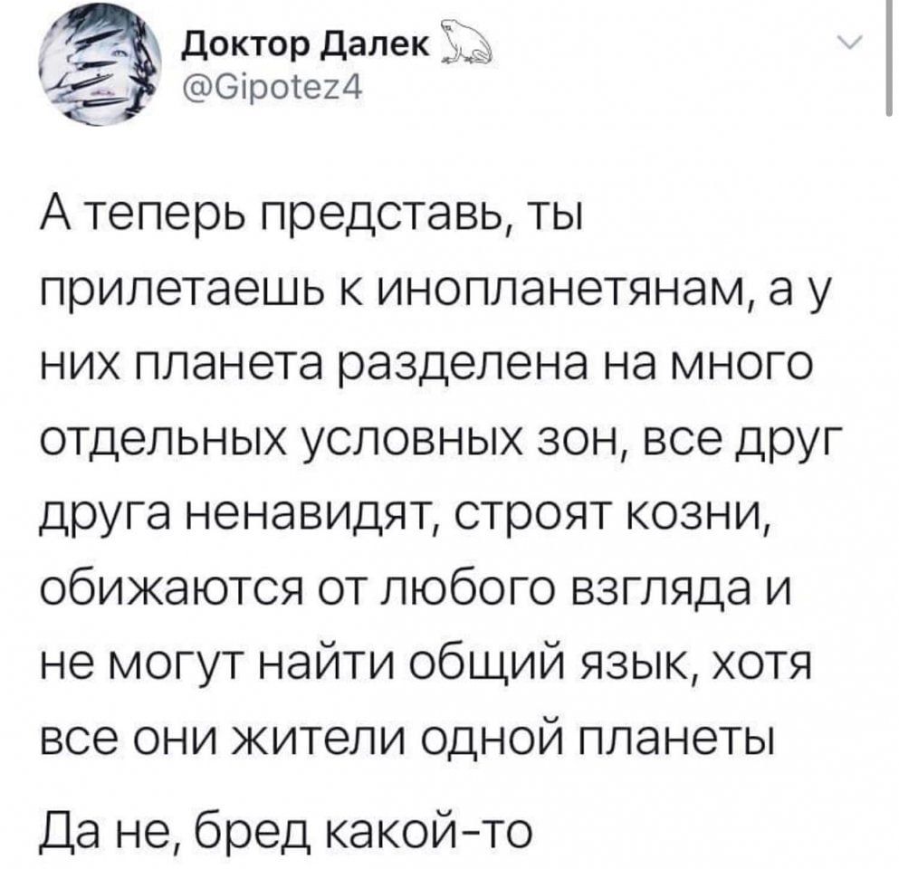 А теперь представь, ты прилетаешь к инопланетянам, а у них planeta разделена на много отдельных условных зон, все друг друга ненавидят, строят козни, обижаются от любого взгляда и не могут найти общий язык, хотя все они жители одной планеты. Да не, бред какой-то