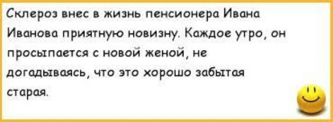 Склероз внес в жизнь пенсионера Ивана Иванова приятную новизну. Каждое утро, он просыпается с новой женой, не догадываясь, что это хорошо забытая старая.