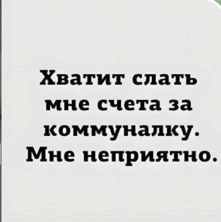 Хватит слать мне счета за коммуналку. Мне неприятно.