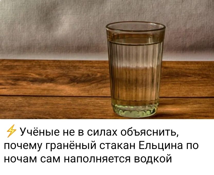 Учёные не в силах объяснить, почему гранёный стакан Ельцина по ночам сам наполняется водкой