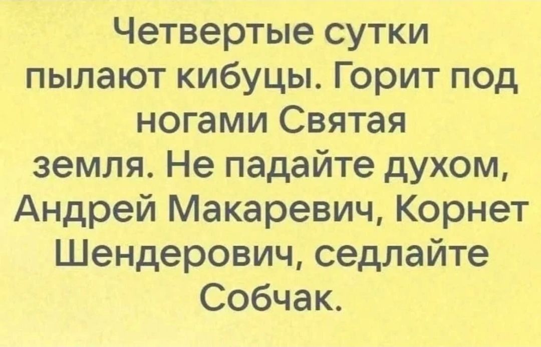 Четвертые сутки пылают кибуцы. Горит под ногами Святая земля. Не падайте духом, Андрей Макаревич, Корнет Шендерович, седлайте Собчак.