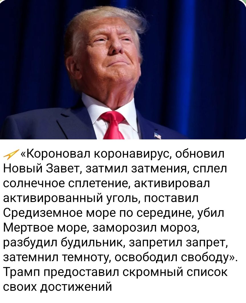 «Короновал коронавирус, обновил Новый Завет, затмил затмения, сплел солнечное сплетение, активировал активированный уголь, поставил Средиземное море по середине, убил Мертвое море, заморозил мороз, разбадил будильник, запретил запрет, затенил темноту, освободил свободу». Трамп предоставил скромный список своих достижений.