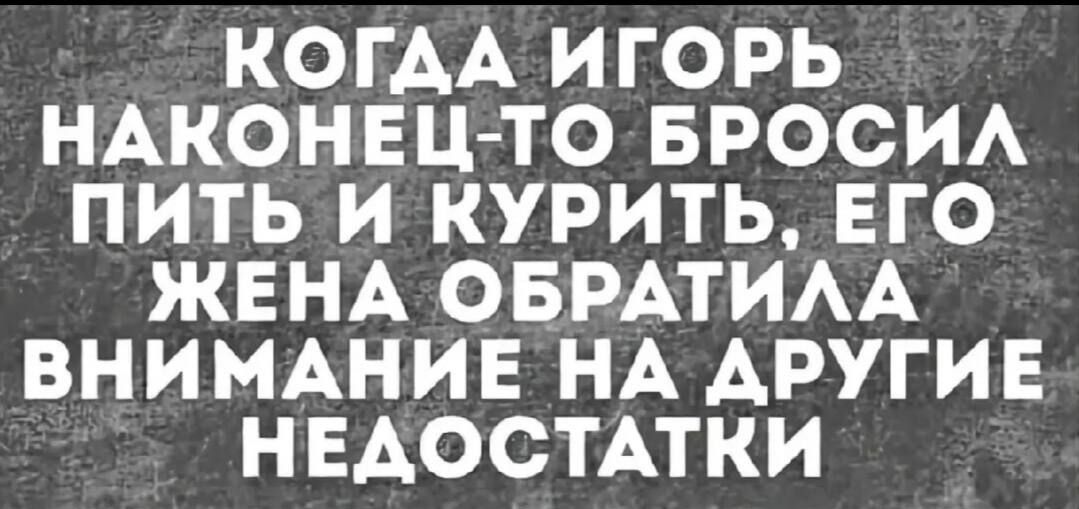 КОГДА ИГОРЬ НАКОНЕЦ-ТО БРОСИЛ ПИТЬ И КУРИТЬ, ЕГО ЖЕНА ОБРАТИЛА ВНИМАНИЕ НА ДРУГИЕ НЕДОСТАТКИ