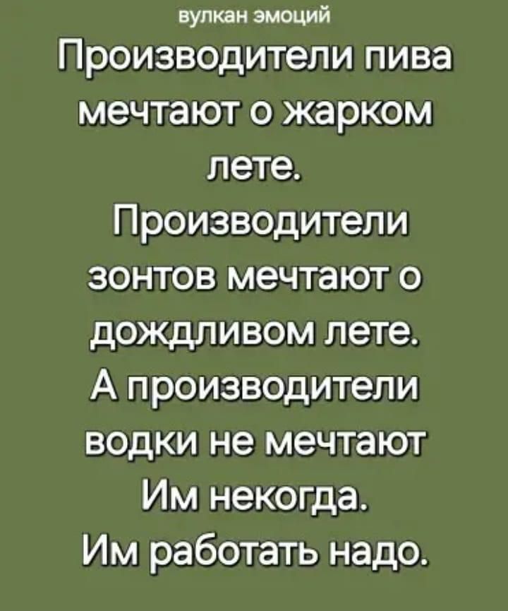 Производители пива мечтают о жарком лете.
Производители зонтов мечтают о дождливом лете.
А производители водки не мечтают.
Им некогда.
Им работать надо.