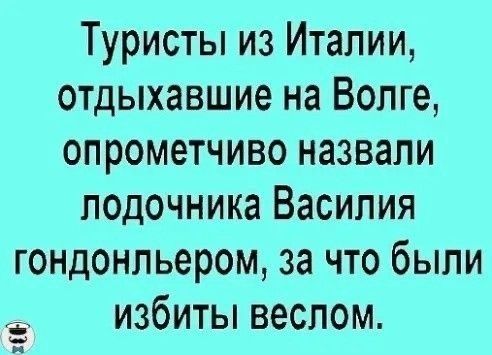 Туристы из Италии, отдыхавшие на Волге, опрометчиво назвали лодочника Василия гондольером, за что были избиты веслом.