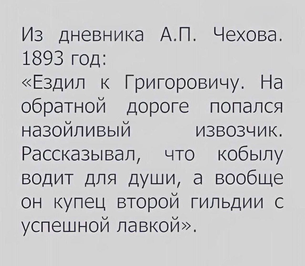 Из дневника А.П. Чехова. 1893 год:
«Ездил к Григоровичу. На обратной дороге попался назойливый извозчик. Рассказчивал, что кобылы водит для души, а вообще он купец второй гильдии с успешной лавкой».