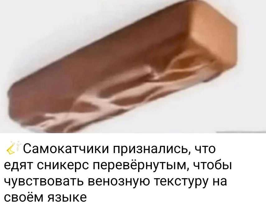 Самокатчики признались, что едят сникерс перевёрнутым, чтобы чувствовать вено́зную текстуру на своём языке.