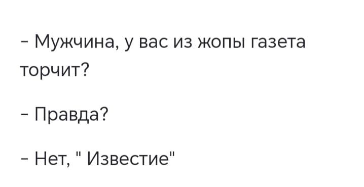 - Мужчина, у вас из жопы газета торчит?
- Правда?
- Нет, 