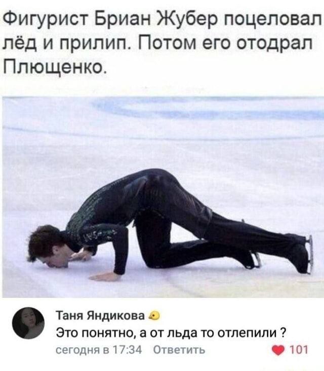 Фигурист Бриан Жубер поцеловал лёд и прилип. Потом его оторвал Плющенко.

Таня Яндикова: Это понятно, а от льда то отлепили ?