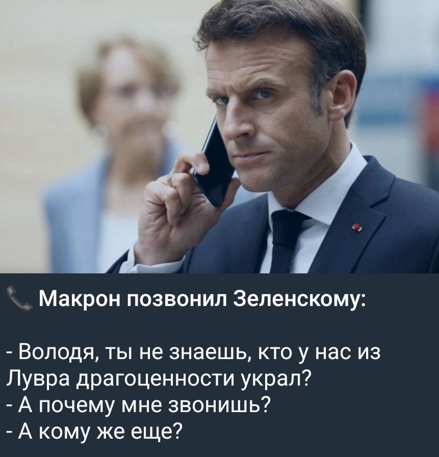 Макрон позвонил Зеленскому:
- Володя, ты не знаешь, кто у нас из Лувра драгоценности украл?
- А почему мне звонишь?
- А кому же еще?