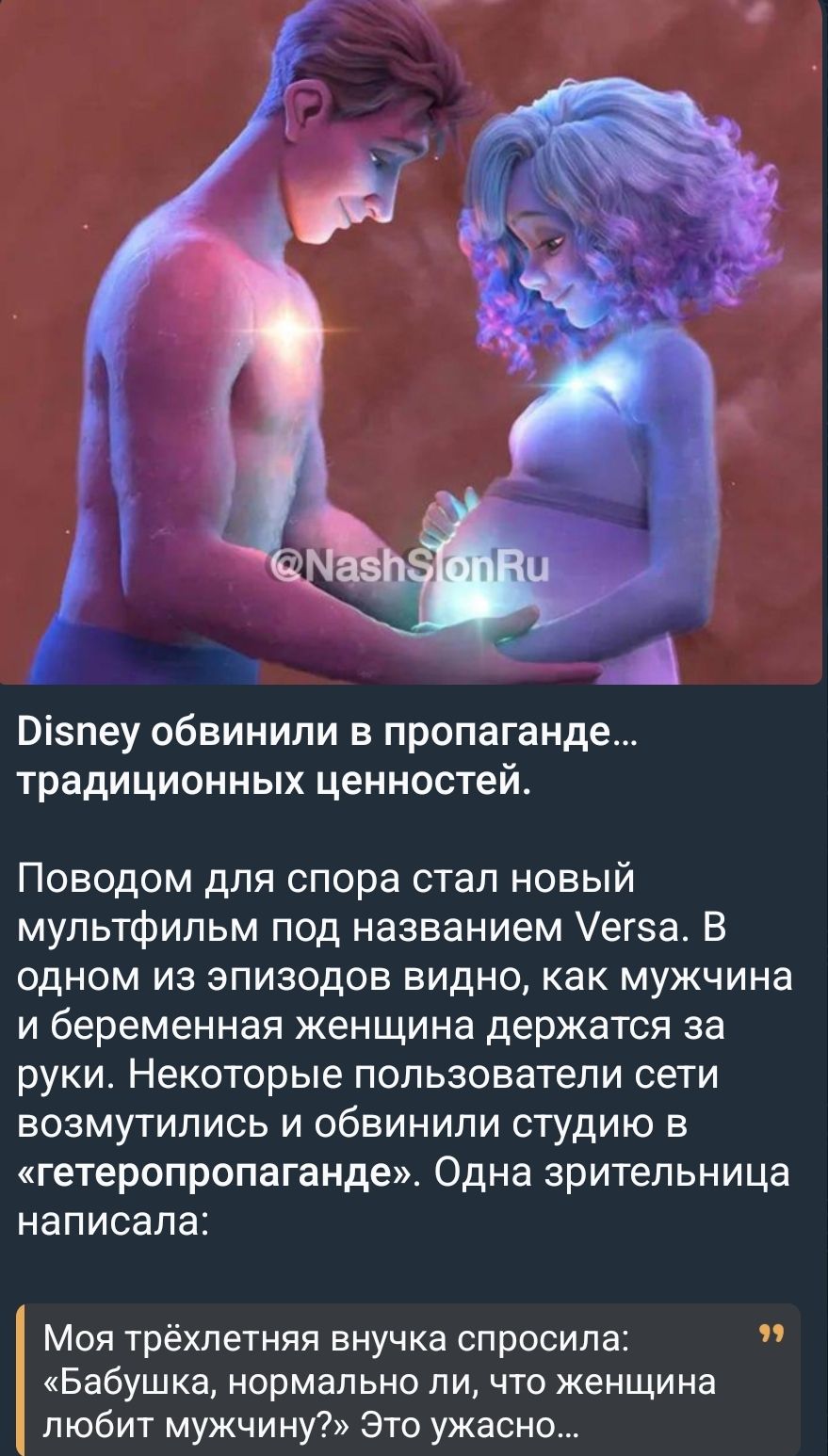 Disney обвинили в пропаганде... традиционных ценностей. Поводом для спора стал новый мультфильм под названием Versa. В одном из эпизодов видно, как мужчина и беременная женщина держатся за руки. Некоторые пользователи сети возмутились и обвинили студию в «гетеропропаганде». Одна зрительница написала: «Моя трёхлетняя внучка спросила: «Бабушка, нормально ли, что женщина любит мужчину?» Это ужасно…»
