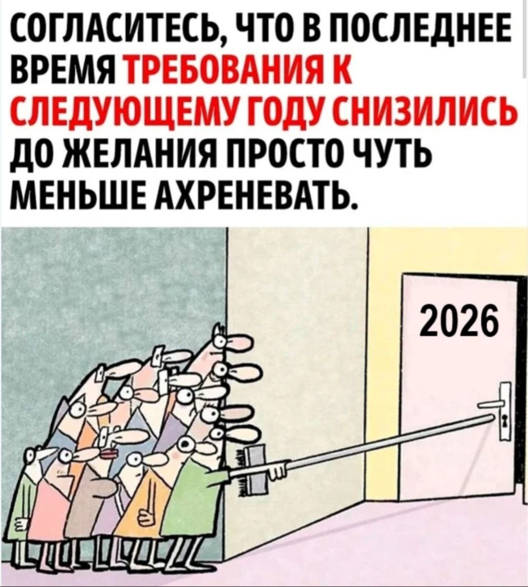 СОГЛАСИТЕСЬ, ЧТО В ПОСЛЕДНЕЕ ВРЕМЯ ТРЕБОВАНИЯ К СЛЕДУЮЩЕМУ ГОДУ СНИЗИЛИСЬ ДО ЖЕЛАНИЯ ПРОСТО ЧУТЬ МЕНЬШЕ АХРЕНЕВАТЬ.