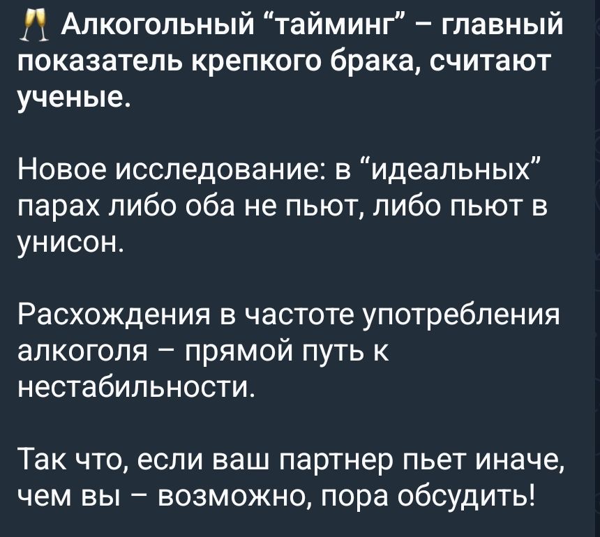 Алкогольный “тайминг” – главный показатель крепкого брака, считают ученые. Новое исследование: в идеальных парах либо оба не пьют, либо пьют вместе. Расхождения в частоте употребления алкоголя – прямой путь к нестабильности. Так что, если ваш партнер пьет иначе, чем вы — возможно, пора обсудить!