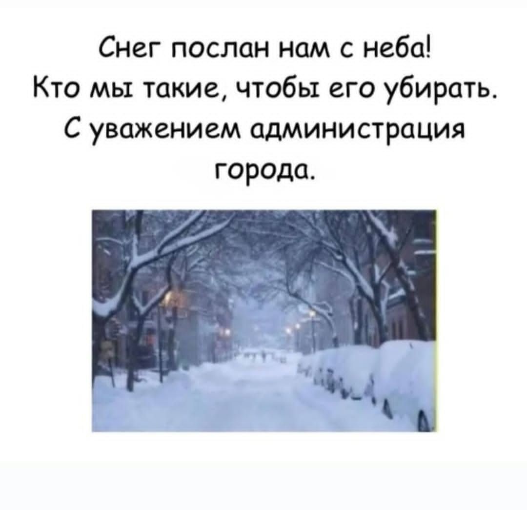 Снег послан нам с неба! Кто мы такие, чтобы его убирать. С уважением администрация города.