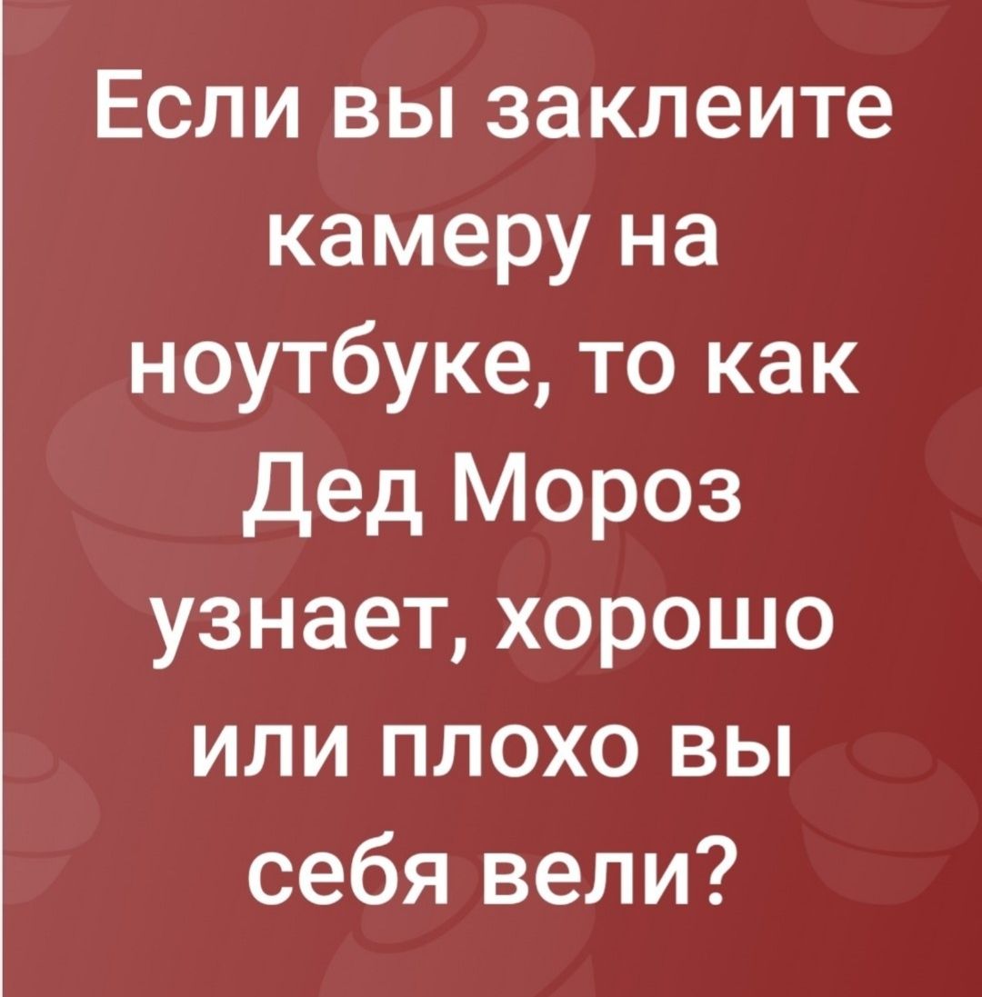 Если вы заклеите камеру на ноутбуке, то как Дед Мороз узнает, хорошо или плохо вы себя вели?