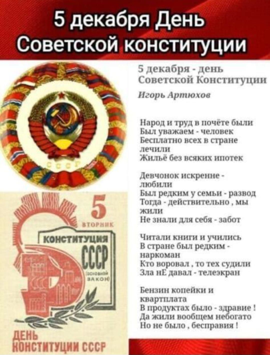 5 декабря День Советской конституции. Народ и труд в почёте были. Был уважением - человек. Бесплатно всех в стране лечились. Жильё без всяких ипотек. Девчонок искренне любили. Был редким у семьи — развод. Тогда — действительно, мы жили. Читали книги и учились. В стране был редим — наркоман? (несколько стихов) Бензин копейки и квартплата.