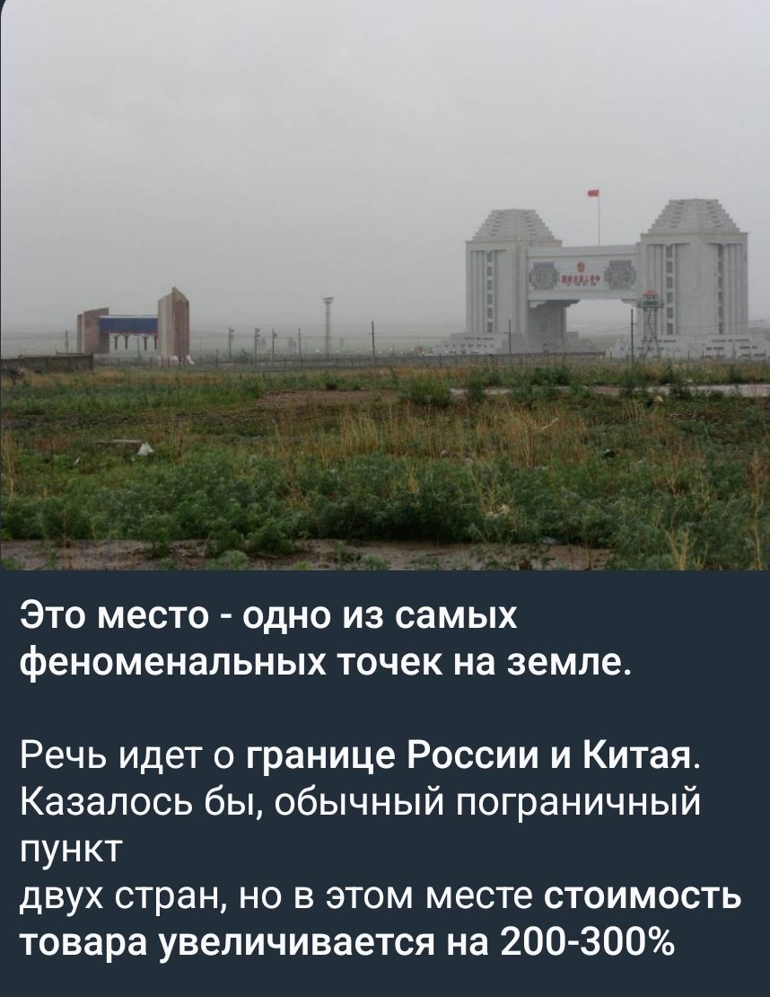 Это место - одно из самых феноменальных точек на земле.\n\nРечь идёт о границе России и Китая. Казалось бы, обычный пограничный пункт двух стран, но в этом месте стоимость товара увеличивается на 200-300%
