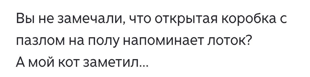 Вы не замечали, что открытая коробка с пазлом на полу напоминает лоток? А мой кот заметил...
