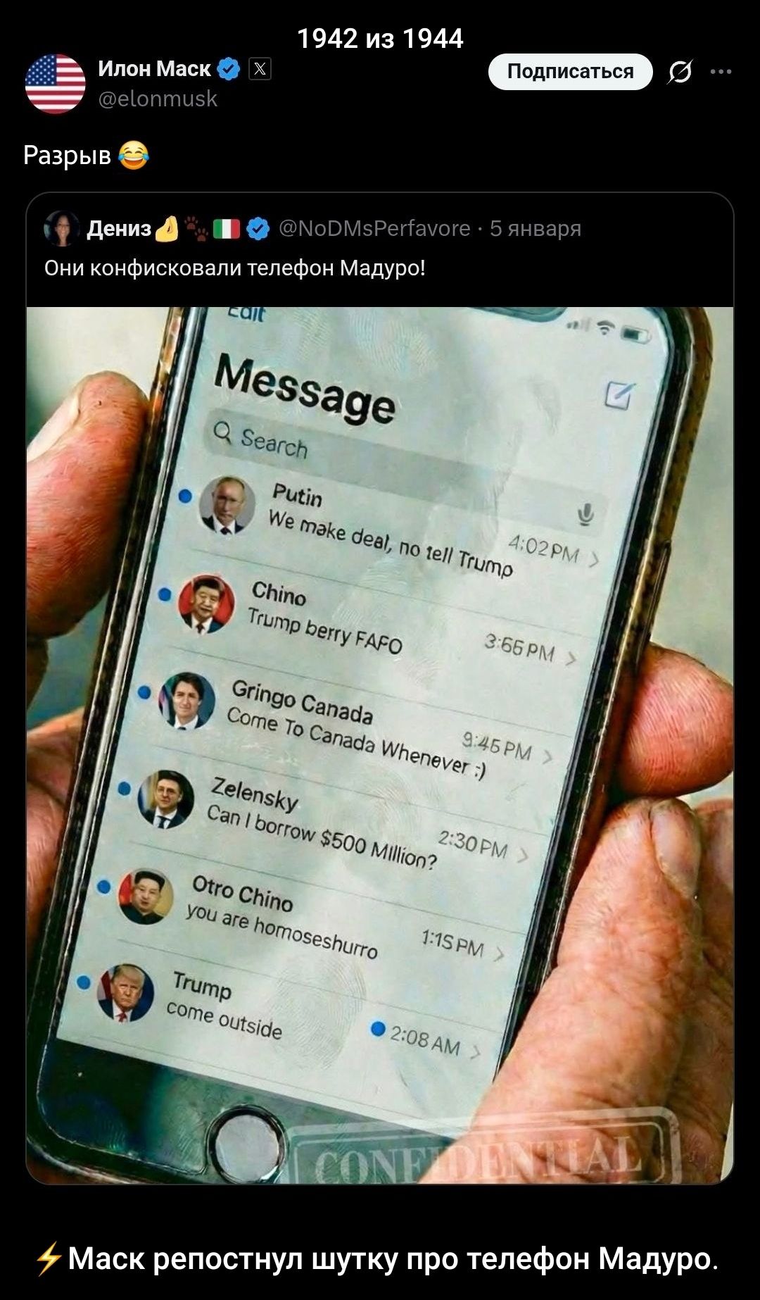 1942 из 1944
Разрыв 😂
Они конфисковали телефон Мадуро!
Putin We make deal, no tell Trump
Chino Trump berry FAFO
Gringo Canada Come To Canada Whenever
Zelensky Can I borrow $500 Million?
Otto Chino you are homoshurro
Trump come outside
⚡ Маск репостнул шутку про телефон Мадуро.