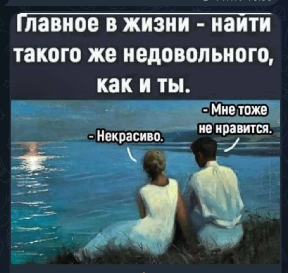 Главное в жизни - найти такого же недовольного, как и ты. - Мне тоже не нравится. - Некрасиво.