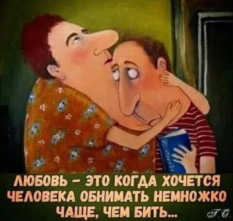 Любовь — это когда хочется человека обнимать немножко чаще, чем бить..