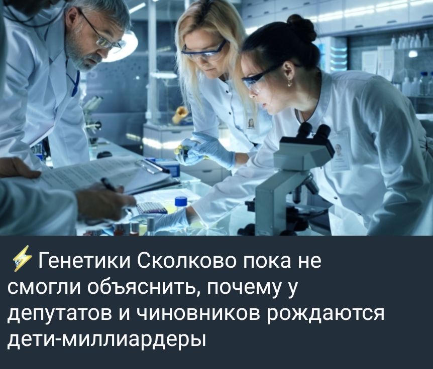 ⚡ Генетики Сколково пока не смогли объяснить, почему у депутатов и чиновников рождаются дети-миллиардеры