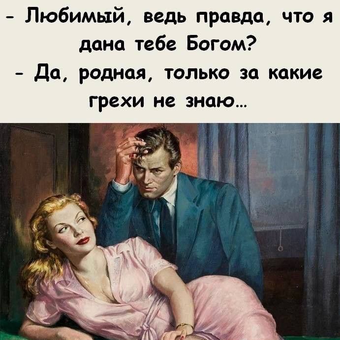 - Любимый, ведь правда, что я дана тебе Богом?
- Да, родная, только за какие грехи не знаю...