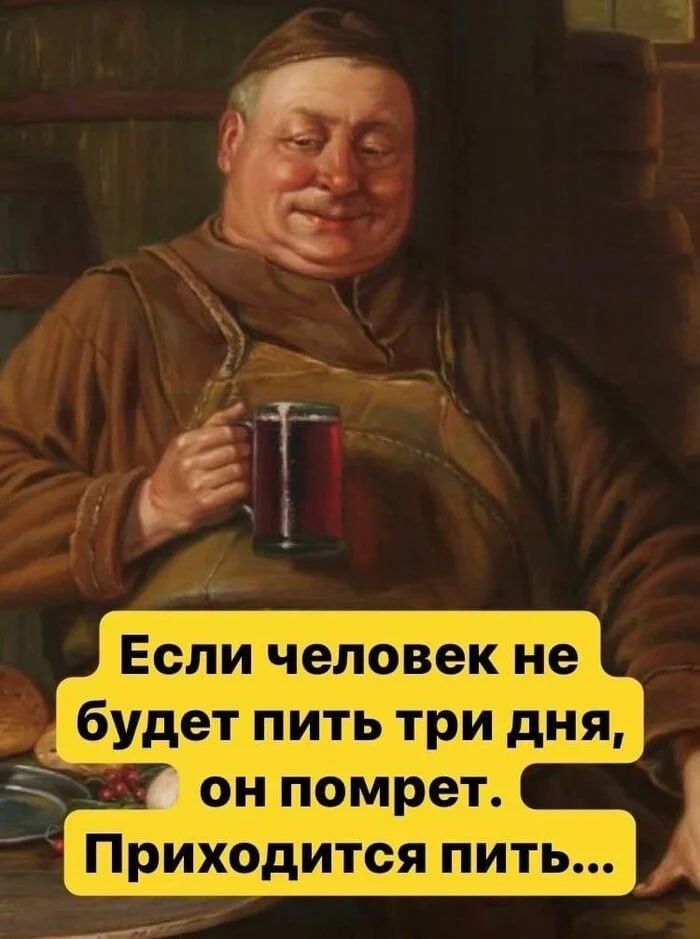 Если человек не будет пить три дня, он помрет. Приходится пить...