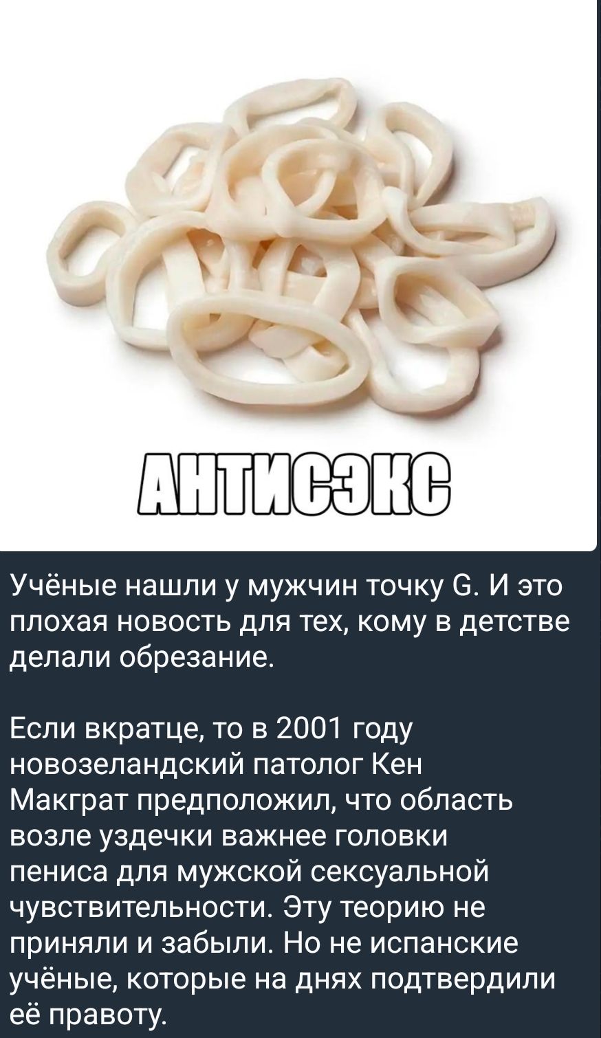 АНТИСЕКС Учёные нашли у мужчин точку G. И это плохая новость для тех, кому в детстве делали обрезание. Если вкратце, то в 2001 году новозеландский патолог Кен Макграт предположил, что область возле уздечки важнее головки пениса для мужской сексуальной чувствительности. Эту теорию не приняли и забыли. Но не испанские учёные, которые на днях