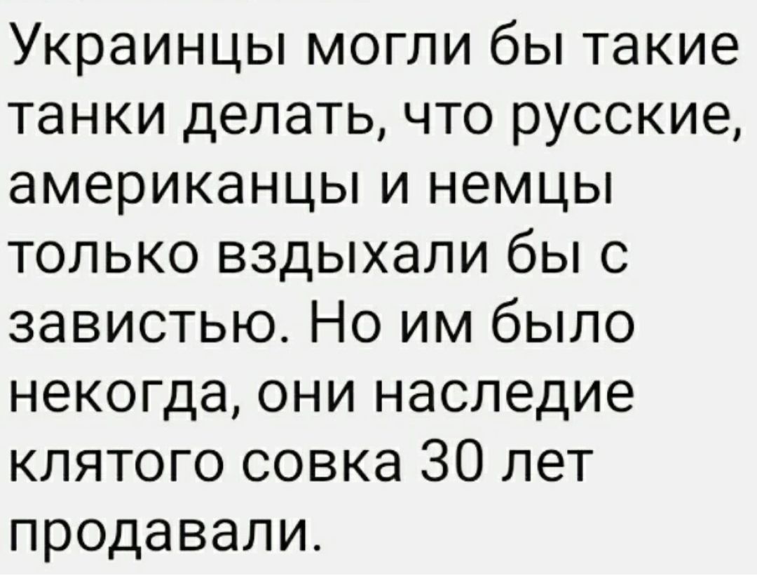 Украинцы могли бы такие танки делать что русские американцы и немцы только вздыхали бы с завистью Но им было некогда они наследие клятого совка 30 лет продавали