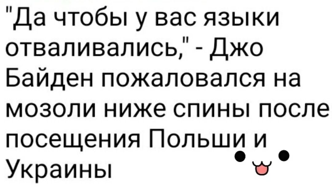 Да чтобы у вас языки отваливались Джо Байден пожаловался на мозоли ниже спины после посещения Польши и Украины