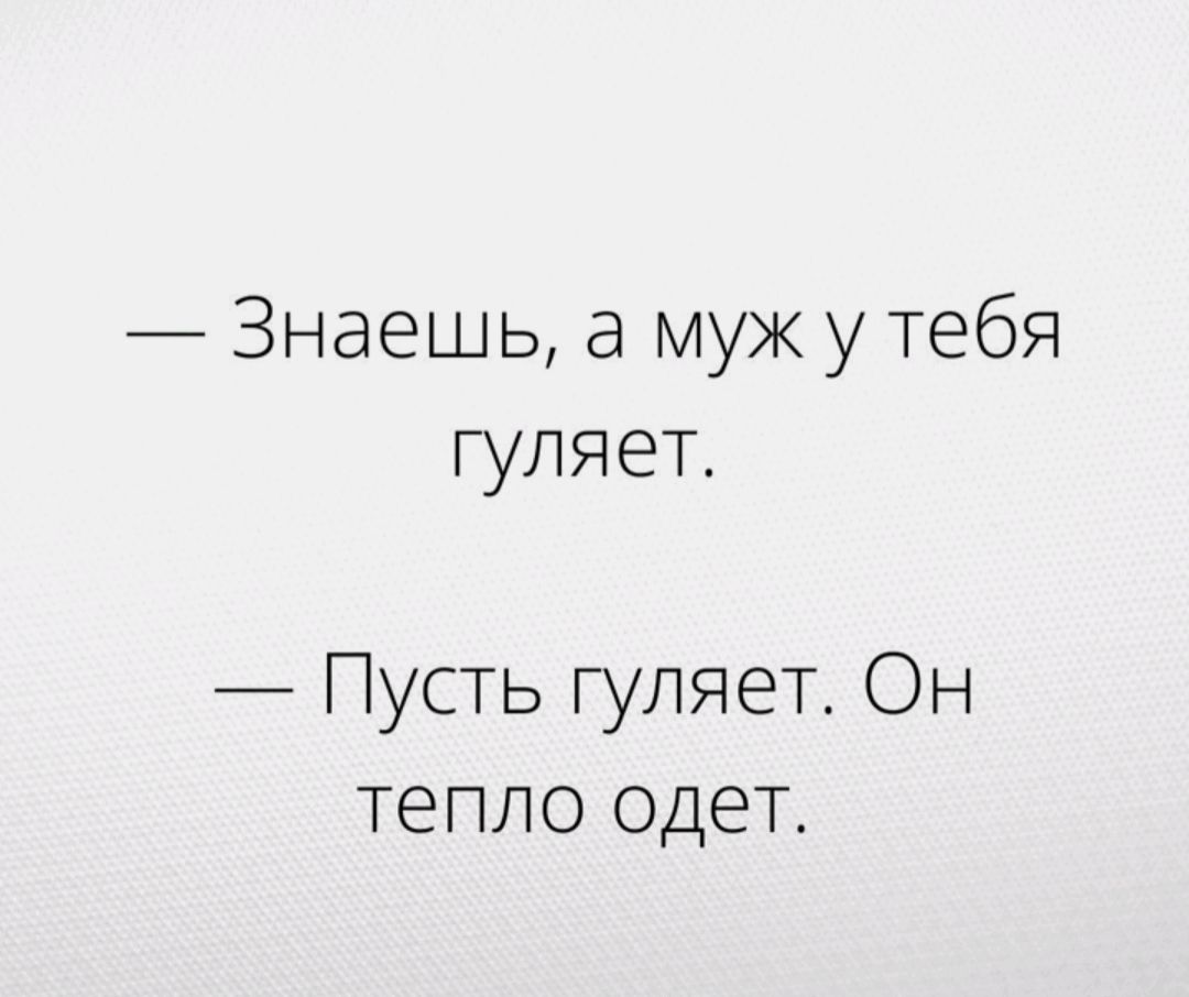 Знаешь а муж у тебя гуляет Пусть гуляет Он тепло одет