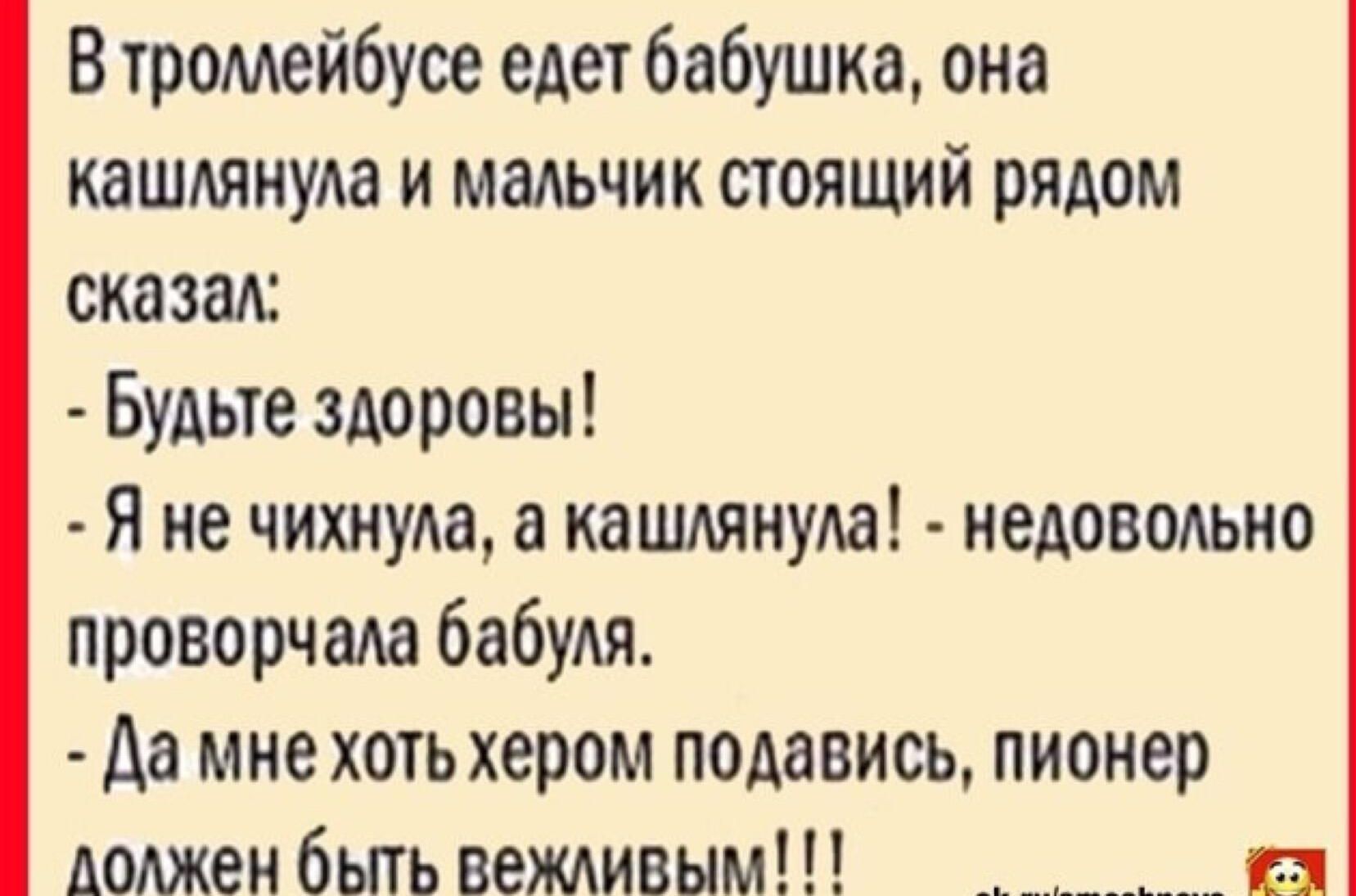 В троллейбусе едет бабушка она кашлянула и мальчик стоящий рядом сказал Будьте здоровы Я не чихнула а кашлянула недовольно проворчала бабуля Да мне хоть хером подавись пионер лолжен быть вежливым