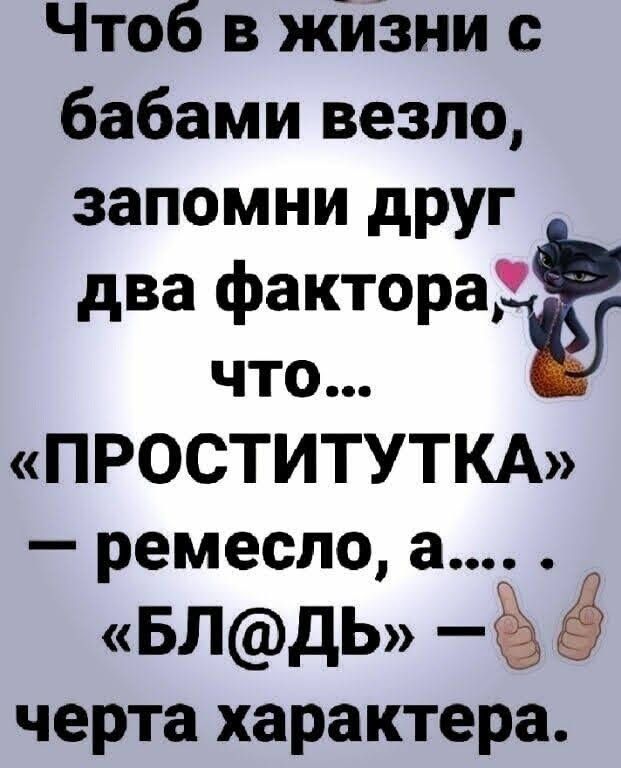 Чтоб в ЖИЗНИ бабами везло запомни друг два факторай что ПРОСТИТУТКА ремесло а БЛДЬ черта характера