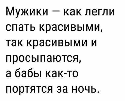 Мужики как легли спать красивыми так красивыми и просыпаются а бабы как то портятся за ночь