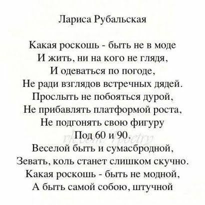 Лариса Рубальская Какая роскошь быть не в моде И жить ни на кого не глядя И одеваться по погоде Не ради взглядов встречных дядей Прослыть не побояться дурой Не прибавлять платформой роста Не подгонять свою фигуру Под 60 и 90 Веселой быть и сумасброцной Зевать коль станет слишком скучног Какая роскошь быть не модной А быть сой собаки штучиой