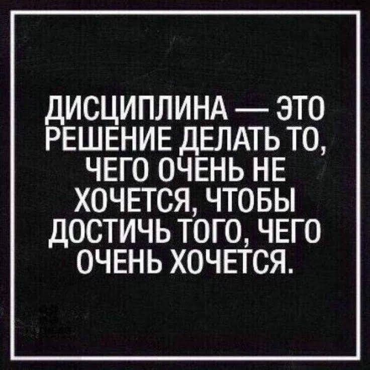 ДИСЦИПЛИНА ЭТО РЕШЕНИЕ ДЕЛАТЬ ТО ЧЕГО ОЧЕНЬ НЕ ХОЧЕТСЯ ЧТОБЫ ДОСТИЧЬ ТОГО ЧЕГО ОЧЕНЬ ХОЧЕТСЯ