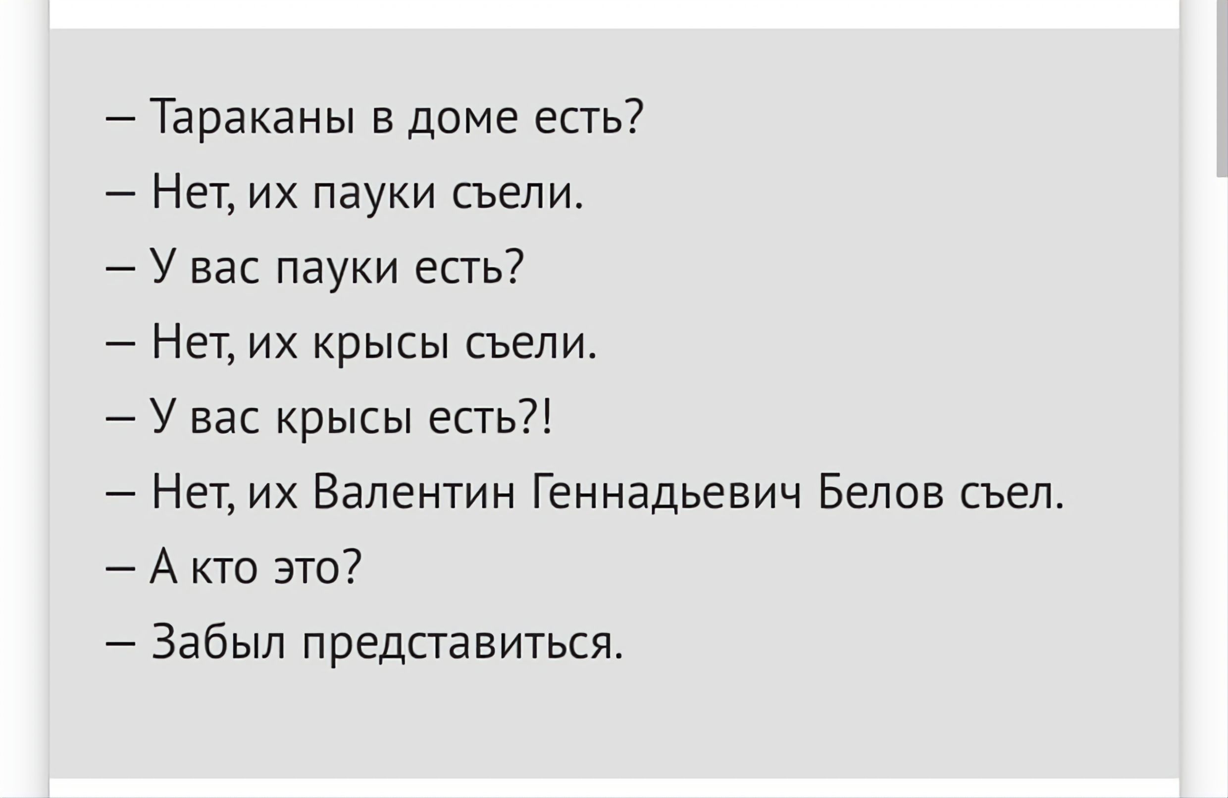 Тараканы в доме есть Нет их пауки съели У вас пауки есть Нет их крысы съели У вас крысы есть Нет их Валентин Геннадьевич Белов съел Акто это Забыл представиться