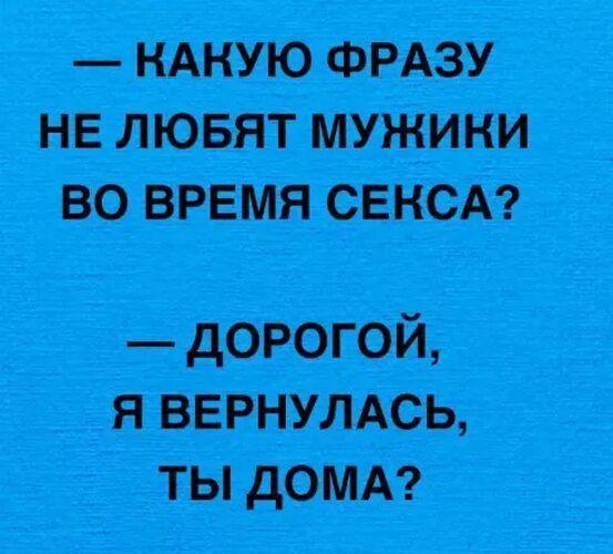 КАНУЮ ФРАЗУ НЕ ЛЮБЯТ МУЖИНИ ВО ВРЕМЯ СЕКСА ДОРОГОЙ Я ВЕРНУЛАСЬ ТЫ ДОМА